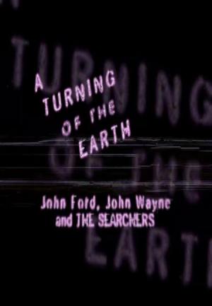 A Turning of the Earth: John Ford, John Wayne and the Searchers 