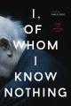 I, of Whom I Know Nothing 
