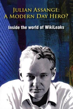 Julian Assange: A Modern Day Hero? Inside the World of Wikileaks 