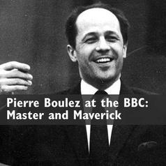 Pierre Boulez at the BBC: Master and Maverick 