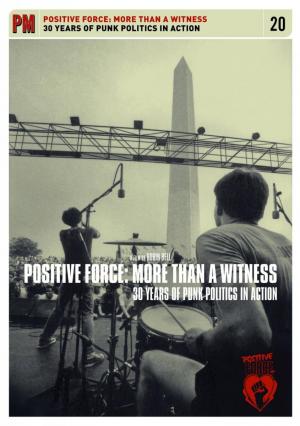 Positive Force: More Than A Witness. 30 Years Of Punk Politics In Action 