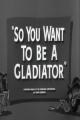 So You Want to Be a Gladiator (S)