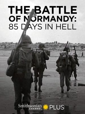 The Battle of Normandy: 85 Days in Hell 