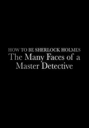 How to Be Sherlock Holmes: The Many Faces of a Master Detective (TV)